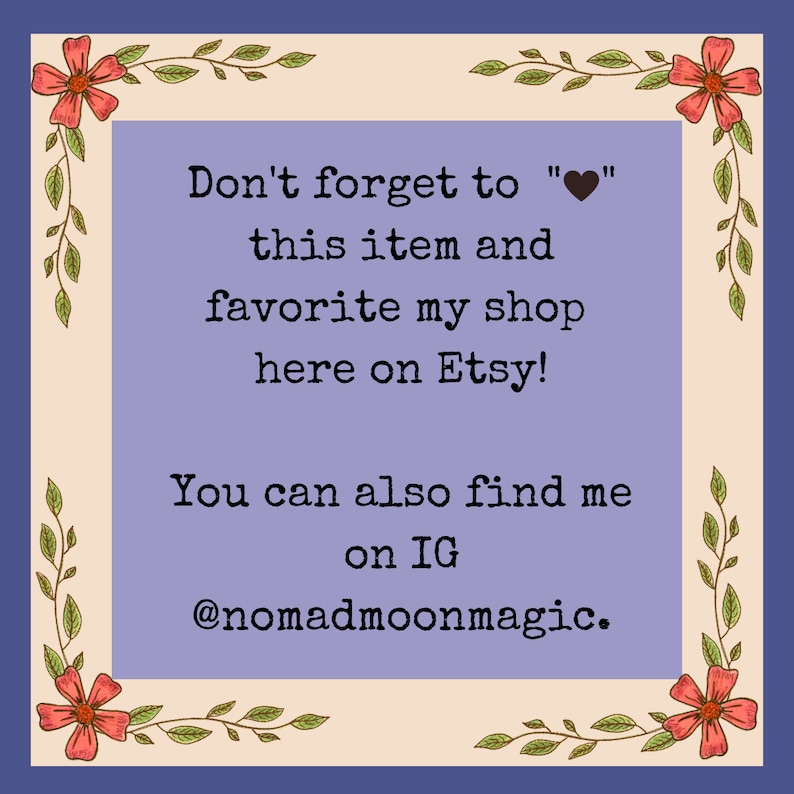 May include: A purple background with a white border and floral accents. The text reads "Don't forget to "heart" this item and favorite my shop here on Etsy! You can also find me on IG @nomadmoonmagic."