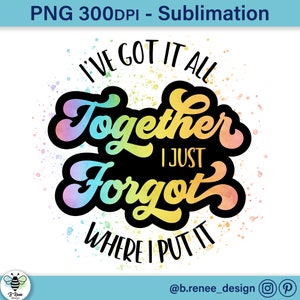 I&#39;ve Got It All Together I Just Forgot Where I Put It PNG | Mom Life Quote | Funny Quote Sublimation Design | Funny Mom PNG | Motherhood PNG