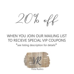 May include: A graphic with the text "20% off" in a cursive font. The text "WHEN YOU JOIN OUR MAILING LIST TO RECIEVE SPECIAL VIP COUPONS *see listing description for details*" is below the discount offer. The graphic also includes a wooden sign with the letters "VR" and the text "Vista Rustics" below the letters.