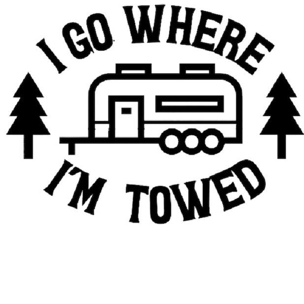 I go where I am Towed Camping SVG Digital Download Camper For Die Cut Machines Cricut Silhouette For Decals Stickers