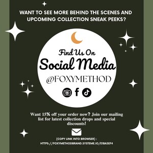 May include: A green graphic with white stars and a crescent moon. The text reads "Want to see more behind the scenes and upcoming collection sneak peeks? Find Us On Social Media @FOXYMETHOD" with icons for Instagram, Facebook, and TikTok. The text below reads "Want 15% off your order now? Join our mailing list for latest collection drops and special discounts! (COPY LINK INTO BROWSER): HTTPS://FOXYMETHODBRAND.SYSTEME.IO/E1BA3EF4"