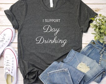 I Support Day Drinking Tee, Comfy Unisex Shirt