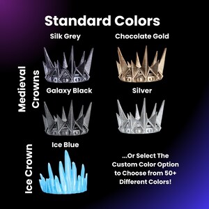 May include: A selection of crowns in different colors, including silk grey, chocolate gold, galaxy black, silver, and ice blue. The crowns are available in two styles: medieval and ice crown. The text "...Or Select The Custom Color Option to Choose from 50+ Different Colors!" is also included.