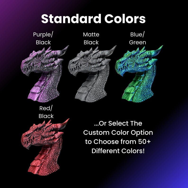 May include: Four dragon head figurines in different colors: purple, gray, green, and red. The text "Standard Colors" is at the top of the image. The text "...Or Select The Custom Color Option to Choose from 50+ Different Colors!" is at the bottom of the image.