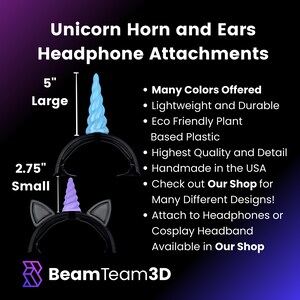 May include: Unicorn horn and ears headphone attachments in two sizes: 5 inches (large) and 2.75 inches (small). The horn and ears are made of eco-friendly plant-based plastic and are available in many colors. They are handmade in the USA and can be attached to headphones or cosplay headbands.  Check out Our Shop for many different designs.