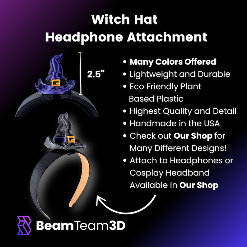 May include: A purple and black witch hat headband attachment, 2.5 inches tall, made from eco-friendly plant-based plastic.  Handmade in the USA, this headband attachment can be used for headphones or cosplay.