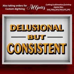 May include: A white framed sign with the words "DELUSIONAL BUT CONSISTENT" in bold, yellow letters with black outlines. The sign also includes the text "Also taking orders for Custom digitizing" and "Cutting/sublimation/printing digital files".