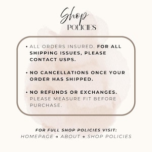 May include: A graphic with the words "Shop Policies" in a handwritten font. The text outlines policies: all orders insured, no cancellations after shipping, and no refunds or exchanges. It also directs viewers to the homepage for full policies.