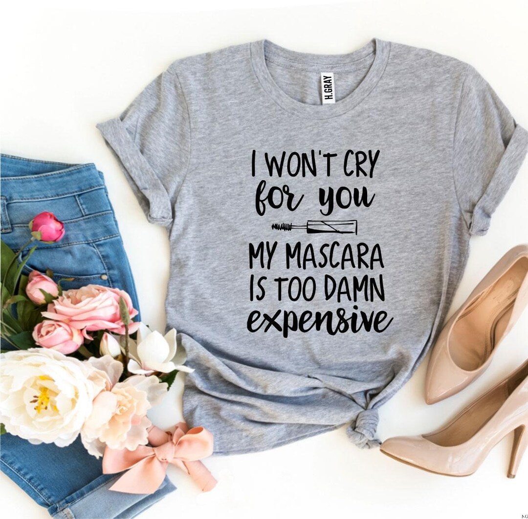 I Wont Cry for You My Mascara is Too Damn Expensive Tshirt, Fashion