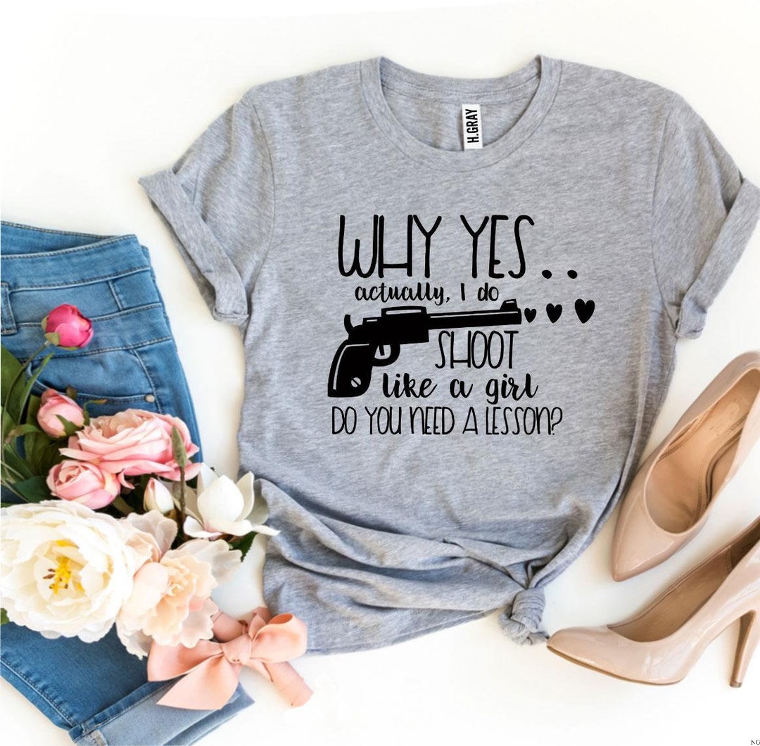 Why Yes Actually I Do Shoot Like a Girl Do You Need a Lesson Tshirt