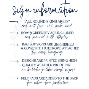 May include: Sign information: All round signs are 18 inches and cut from 1/2 inch wood. Bow and greenery are included and secured with staples. Back of signs are unfinished and come with jute rope attached for easy hanging. Designs are printed using high quality weather proof ink, no bubbling like vinyl signs! Felt pads are added to the back for extra door protection.
