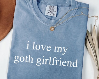Dark Aesthetic Love Shirt, Comfort Colors® Alternative Style Shirt, I Love My Goth Girlfriend Comfort Colors® Shirt, Gothic Romance Tee