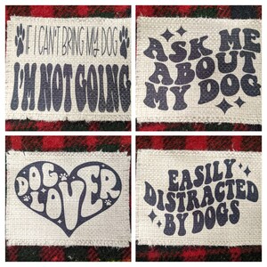 May include: Four burlap patches with dog-themed text in a retro font. The patches read "If I can't bring my dog I'm not going", "Ask me about my dog", "Dog lover", and "Easily distracted by dogs".