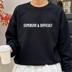 Expensive and Difficult Sweatshirt: Funny Sassy Quote Crewneck, Sarcastic Comment Top, Boujee Girlfriend Gift