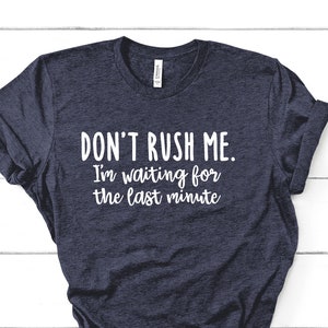Don&#39;t Rush Me Shirt | Last Minute Shirt | Procrastinator Shirt | Funny Student Shirt | Funny Work Shirt | Funny Coworker Gift | Funny TShirt