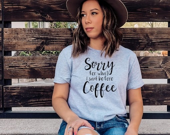 Sorry for What I Said Before Coffee Shirt | Funny Coffee Shirt |  Coffee Lovers Tee | Caffeine Shirt | Caffeine Addict Tee | Coffee TShirt