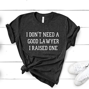 I Don&#39;t Need A Good Lawyer I Raised One | Funny Cute Attorney| Law School Student| Graduate | Parents Proud Gift Shirt | Law School Graduate