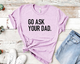 Go Ask Your Dad Shirt: Funny Mom Graphic Tee, Mother's Day Gift