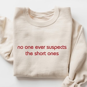 Short People Crewneck Sweatshirt, No One Ever Suspects the Short Ones, Sarcastic Funny Gift for Short Person, Fun Sized, Petite Person Shirt