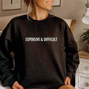 Expensive and Difficult Sweatshirt, Funny Girlfriend Gift, Boujee Girl Sweater, Fancy Friend Crewneck Sweatshirt, Wife Gift