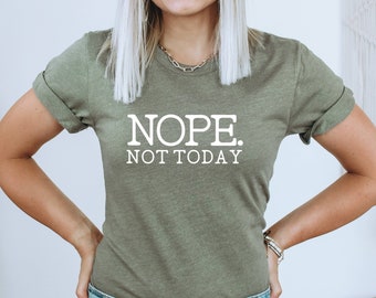 Nope Not Today Shirt, Funny Sarcastic Shirt, Funny T-Shirt, Sarcasm Graphic Tee, Sarcastic Shirt, Introvert Shirt, Homebody Shirt, Momlife