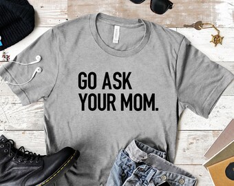 Go Ask Mom Shirt | Go Ask Your Mom | Sarcastic Dad Shirt | Go Ask Mom TShirt | Dad Gift from Wife | Parenting Shirt | Funny Dad Gift