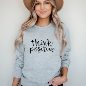 Think Positive Sweatshirt, Positive Vibes Crewneck, Inspirational Quote Graphic Tee, Motivational Gifts, Gift for Her, Birthday, Mothers Day