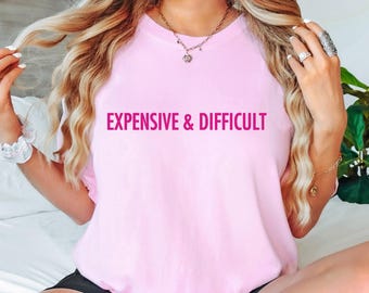 Expensive & Difficult Shirt: Comfort Colors® Funny Sassy Graphic Tee, Sarcastic Quote Top