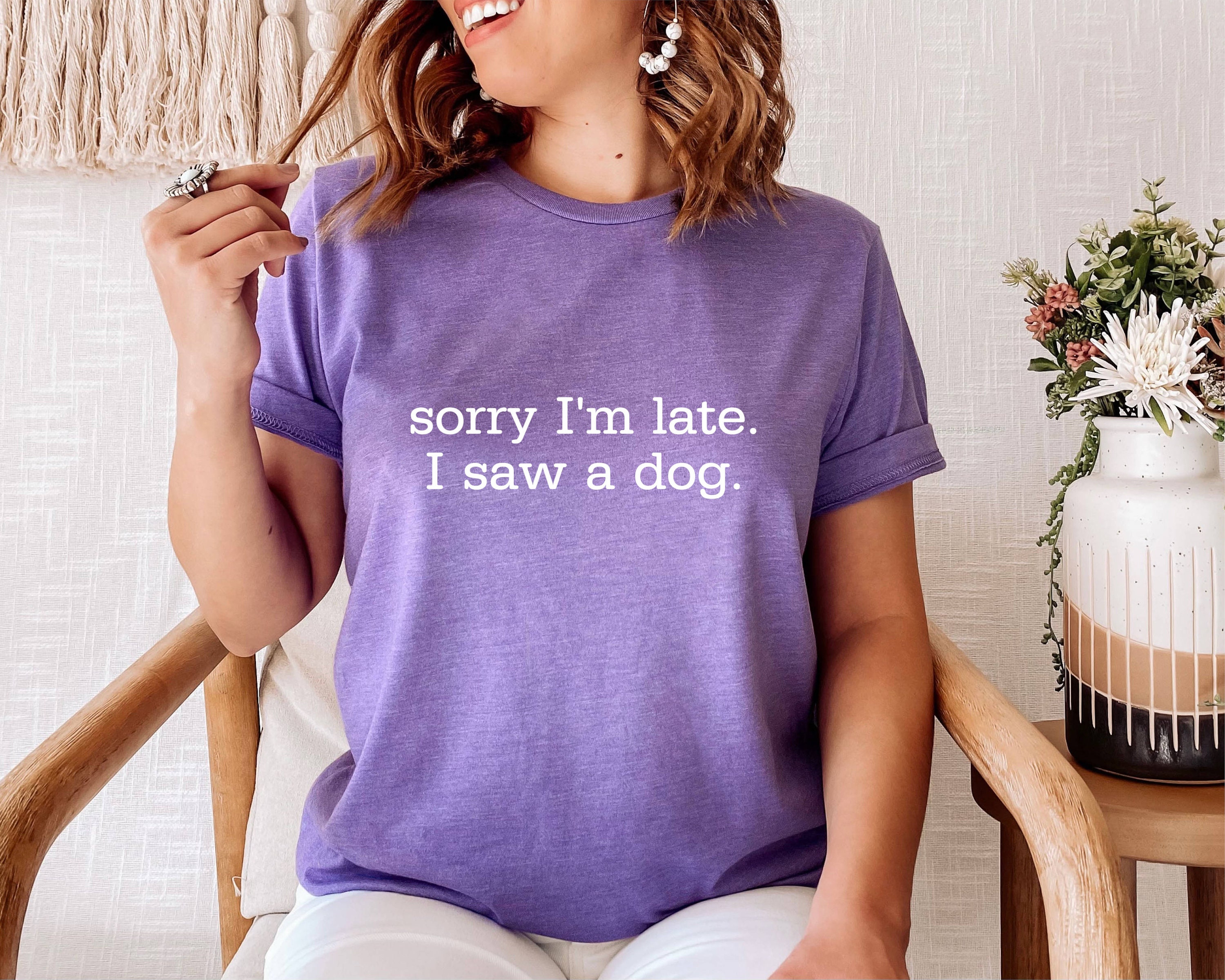 Sorry I'm Late I Saw a Dog Shirt, Dog Lover Tshirt, Dog Dad