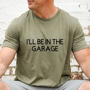 Funny Shirt Men, I&#39;ll be In The Garage Shirt, Fathers Day Gift, Dad T Shirt, Mechanic Funny Tee, Husband Gift, Garage TShirt