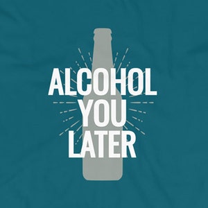 Alcohol die je later | Grappig t-shirt voor wie van drinken en feesten houdt. Is een geweldig cadeau voor man, broer, vriend of vriendin