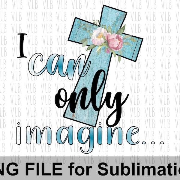 I CAN ONLY Imagine Sublimation Printing of Spiritual Designs on T-Shirts Totes Onesies, Png Cross Clip Art, Buy 3 Get 1 Free