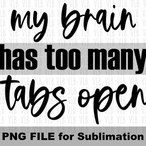 MY BRAIN HAS Too Many Tabs Open Png For Sublimation, Funny T-Shirt Design, Sarcastic Saying Gift for Her, Digital Download, Buy 3 Get 1 Free