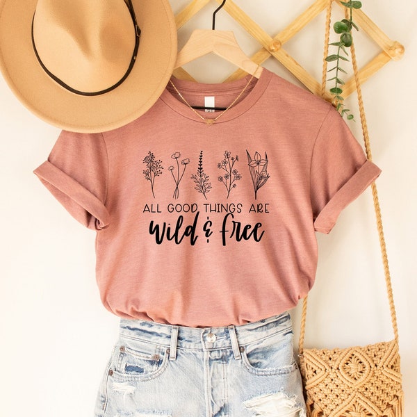 All Good Things are Wild & Free Shirt, Plants Shirt, Cute Wild Flowers Shirt, Birthday Gift, Gift for sister, Gift for her, Shirt for Women