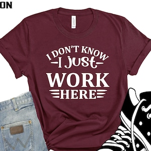 I Don't Know I Just Work Here Shirt, Sarcasm Quote Shirt, Comical Saying, Worker Gift, Sarcastic Shirt, Humorous Sayings, Father's Day Gift