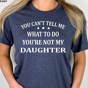 You Can&#39;t Tell Me what To Do You&#39;re Not My Daughter Shirt, Funny Daughter Shirt, Father&#39;s Day Gift, Gift For Daughter, Personalized, T-Shirt