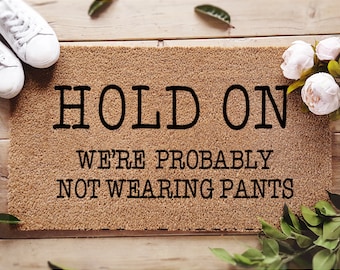 Hold on we're probably not wearing pants - funny door mat - funny welcome mat - funny gift - porch decor - put on pants