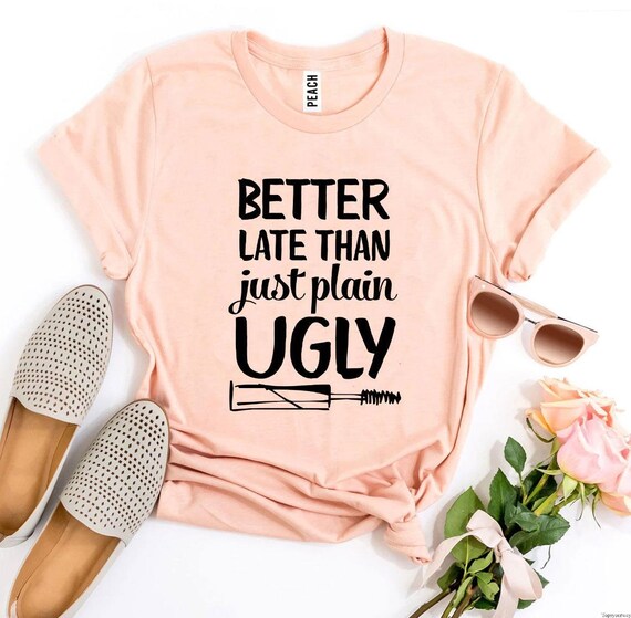 Better Late Than Just Plain Ugly T-shirt Sarcastic Slogan | Etsy