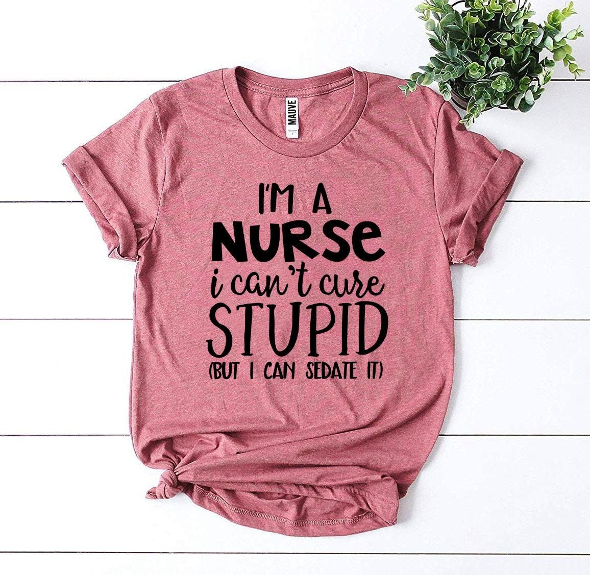 Im a Nurse I Cant Cure Stupid but I Can Sedate It T-shirt | Etsy
