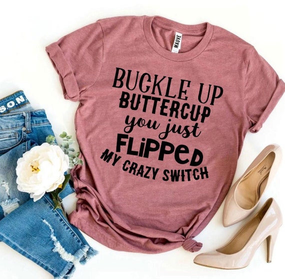 Buckle up Buttercup You Just Flipped My Crazy Switch T-shirt - Etsy