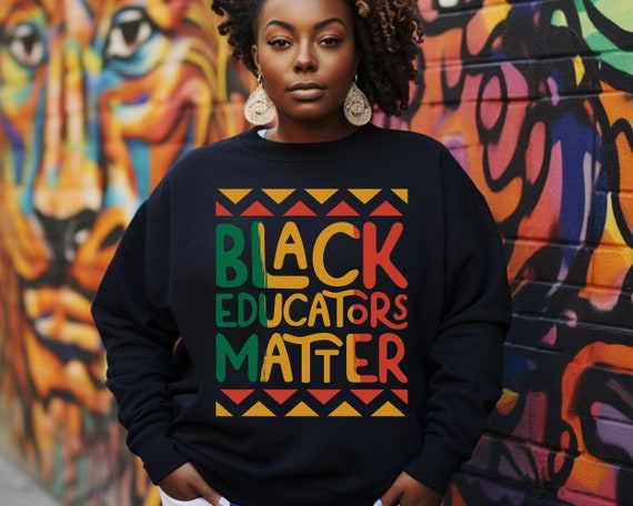 Black Educators Matter Sweatshirt Black History Sweatshirt Unisex Sweatshirt Sweatshirt for Teachers Etsy