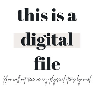 May include: A digital file graphic with the text "this is a digital file" in black bold font. The word "digital" is on a light beige rectangle. The text "You will not receive any physical items by mail." is written in cursive below the graphic.