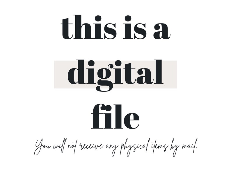 May include: A digital file graphic with the text "this is a digital file" in black bold font. The word "digital" is on a light beige rectangle. The text "You will not receive any physical items by mail." is written in cursive below the graphic.