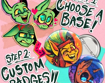 May include: Custom pin-back badges featuring colorful cartoon animal illustrations. The image displays three green character head sketches, text reading STEP 1: CHOOSE A BASE! and STEP 2: CUSTOM BADGES!!, and two circular badges with pin fasteners.