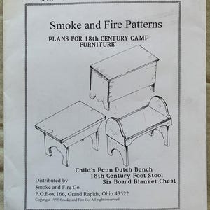May include: Black and white line drawing of three 18th century camp furniture plans: a child's Penn Dutch bench, an 18th century foot stool, and a six board blanket chest. The plans are from Smoke and Fire Co., P.O. Box 166, Grand Rapids, Ohio 43522. Copyright 1995 Smoke and Fire Co. All rights reserved.