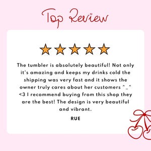 May include: A customer review graphic featuring the text Top Review in red script, five orange stars, and a white box containing a positive review about a tumbler. The text reads: The tumbler is absolutely beautiful! Not only it's amazing and keeps my drinks cold the shipping was very fast and it shows the owner truly cares about her customers ^_^ <3 I recommend buying from this shop they are the best! The design is very beautiful and vibrant. RUE. A red cherry illustration is in the corner.