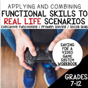 May include: A workbook titled "Saving for a Video Game System Workbook" with the text "Applying and Combining Functional Skills to Real Life Scenarios" and "Executive Functioning / Problem Solving / Social Skills" above it. The workbook is illustrated with a person holding a video game controller. The text "Grades 7-12" is at the bottom of the image.