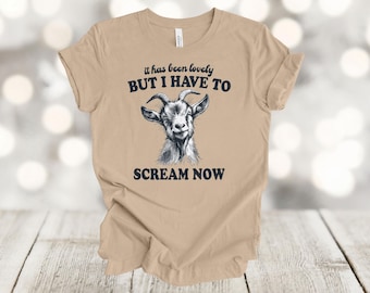 May include: A tan t-shirt with a black and white goat illustration and the text "it has been lovely BUT I HAVE TO SCREAM NOW".