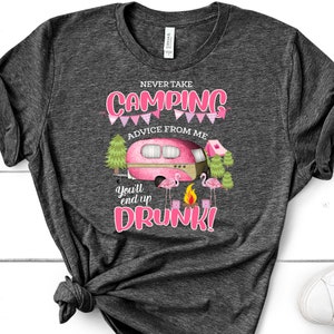 Never Take Camping Advice From Me You&#39;ll End Up Drunk, Bella Canvas, Choice Of Color, Super Soft Tee, Plus Sizes Available