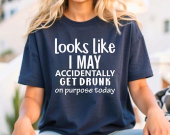 May include: A navy blue t-shirt with white text that reads "Looks like I may accidentally get drunk on purpose today."